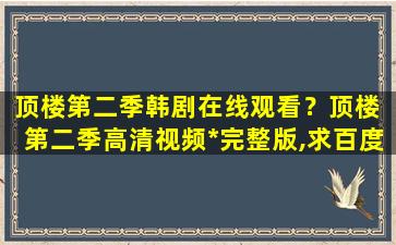 顶楼第二季韩剧在线观看？顶楼 第二季高清视频免费在线观看完整版,求百度网盘资源